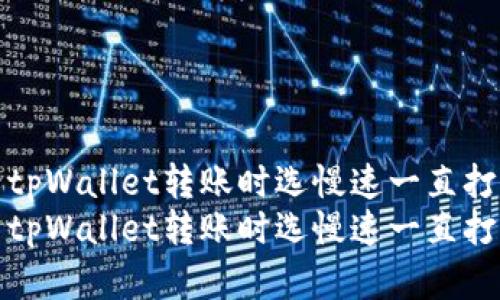 如何解决tpWallet转账时选慢速一直打包的问题
如何解决tpWallet转账时选慢速一直打包的问题