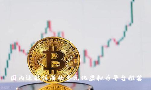 国内还能注册的多元化虚拟币平台推荐