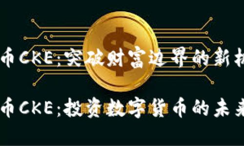 虚拟币CKE：突破财富边界的新机遇

虚拟币CKE：投资数字货币的未来之星