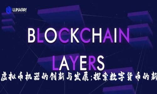 国外虚拟币机器的创新与发展：探索数字货币的新机遇