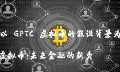 注意：以下内容以 GPTC 虚拟币的假设背景为基础进行创作。

全面了解GPTC虚拟币：未来金融的新秀