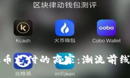 相关  
探索支持虚拟币支付的商家：潮流前线的消费新方式