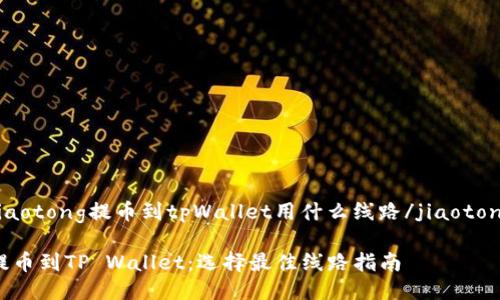 jiaotong提币到tpWallet用什么线路/jiaotong

提币到TP Wallet：选择最佳线路指南
