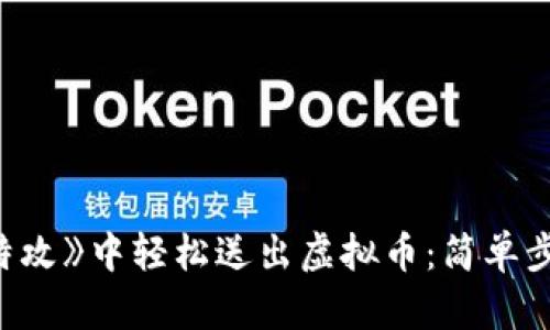 如何在《量子特攻》中轻松送出虚拟币：简单步骤与实用技巧