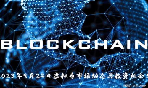 : 2023年9月24日虚拟币市场动态与投资机会分析