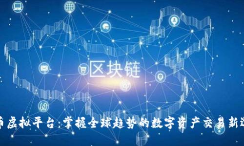 火币虚拟平台：掌握全球趋势的数字资产交易新选择