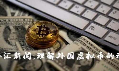 探索BBC外汇新闻：理解外国虚拟币的动态与影响