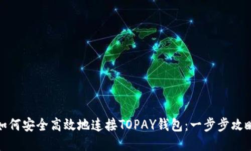 如何安全高效地连接TOPAY钱包：一步步攻略