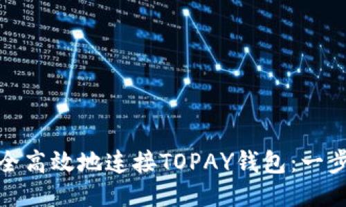 如何安全高效地连接TOPAY钱包：一步步攻略