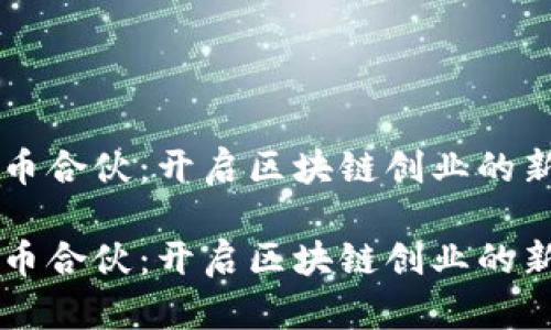 虚拟币合伙：开启区块链创业的新篇章

虚拟币合伙：开启区块链创业的新篇章