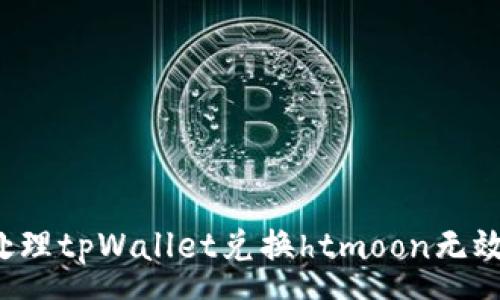 popup
  如何处理tpWallet兑换htmoon无效的情况？