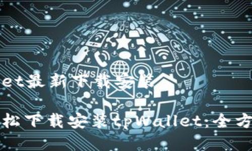 tpWallet最新下载安装

如何轻松下载安装tpWallet：全方位指南