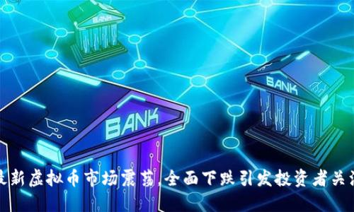 最新虚拟币市场震荡，全面下跌引发投资者关注