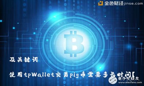 及关键词

使用tpWallet交易pig币需要多长时间？