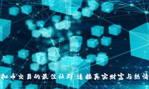 探索虚拟币交易的最佳社群：连接真实财富与热情投资者