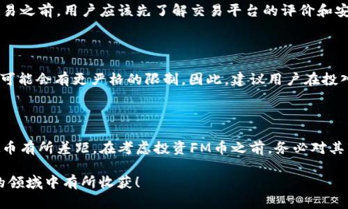 在回答“FM币算虚拟币吗”这个问题之前，我们先来了解一下什么是虚拟币，以及FM币的基本信息和特性。

一、虚拟币的定义和特点

虚拟币是指一种电子货币，它并没有实体的形态，通常是通过网络进行创建和转移的。这类货币的特点在于不受任何国家的法律监管，因此其价值波动较大，交易也相对自由。网络技术的发展让虚拟币变得更加普及，越来越多的人开始关注和使用它们。

虚拟币的种类多种多样，其中最为著名的包括比特币、以太坊等。这些虚拟币代表了一种去中心化、匿名性强的交易方式，使得用户可以在没有银行或者第三方机构的干预下，进行自由的财富转移。

二、FM币的简介

FM币是一种新兴的数字货币，通常与某个特定的平台、项目或者社区相关联。FM币可能用于在线交易、奖励机制或其他特定的用途。由于它并不是一个被广泛认可的主流加密货币，因此很多人对它的了解相对有限。

FM币的设计通常是为了增强某个特定应用或服务的生态系统，用户可以通过持有FM币来享受该平台的特权，比如折扣、优先购买权等。这种币种与传统意义上的虚拟币有一些相似之处，但也存在独特的特性。

三、FM币算虚拟币吗？

那么，FM币算不算虚拟币呢？答案是肯定的，FM币确实可以被归类为虚拟币。它属于数字货币的一种，具备虚拟币的基本特征。虽然FM币的影响力和应用范围可能比不上比特币和以太坊，但是从技术上来看，它的确是一种虚拟货币。

很多人可能会对FM币的合法性、安全性以及实际使用价值表示担忧。这是因为，并不是所有的虚拟币都有稳定的市场需求，也并非每一种虚拟币都有长期的价值。如比特币虽然经历了数年的发展，但也经历了多次价格波动和监管挑战。

四、FM币的用途与价值

FM币通常在特定的平台上使用，它的价值往往与该平台的知名度、用户活跃度、技术支持和市场需求密切相关。随着人们对数字货币的兴趣不断增加，FM币也可能在一些圈子里获得认可，甚至可能被人们广泛接受。

然而，FM币的价值不止于此。对于某些用户来说，持有FM币有可能带来额外的收益，比如在平台内购物享受折扣，或是参与平台的持币分红等活动。可以说，FM币的吸引力不仅仅在于其作为一种支付工具，更在于其带来的附加价值和权益。

五、投资FM币需要注意的事项

尽管FM币具有虚拟币的特征，但它的投资潜力并不一定理想。对于想要投资FM币的用户来说，有几个注意事项：

1. **市场需求**：了解FM币在其所服务的平台上的市场需求，能够判断其潜在的升值空间。

2. **安全性**：需要确保你交易的平台安全可靠，避免因平台问题导致的资金损失。

3. **法律监管**：不同国家对虚拟币的法规不同，投资前需要了解当地的法律法规情况。

4. **风险承受能力**：任何投资都有风险，持币者要清楚自己的风险承受能力，合理配置资产。

六、关于FM币的常见问题

1. **FM币如何交易？**

FM币通常需要在特定的交易平台上进行交易。这些平台可能支持币币交易，也可能支持法币交易。在交易之前，用户应该先了解交易平台的评价和安全性，再进行购买或出售操作。进行交易时，需要关注市场趋势和FM币的流通情况。

2. **FM币是否可以提现？**

提现政策通常取决于使用FM币的平台。某些平台可能允许用户将FM币兑换为法币并提现，而其他平台可能会有更严格的限制。因此，建议用户在投入资金之前先仔细阅读相关政策，确保自己了解如何处理FM币的提现流程。

总结

总的来说，FM币确实是一种虚拟币，虽然它在市场层面上的认可度和普遍性可能与传统的、知名的虚拟币有所差距。在考虑投资FM币之前，务必对其市场动态、平台安全性及自己承受的风险有一个全面的了解，才能做出更加理性的决策。

在这个数字货币蓬勃发展的时代，选择适合自己的虚拟币投资方式至关重要。希望大家能在这个新兴的领域中有所收获！