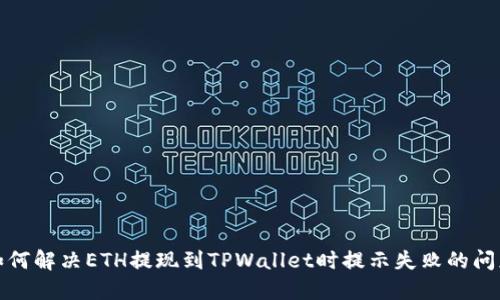 如何解决ETH提现到TPWallet时提示失败的问题