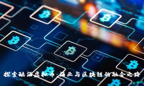 探索酿酒虚拟币：酒业与区块链的融合之路
