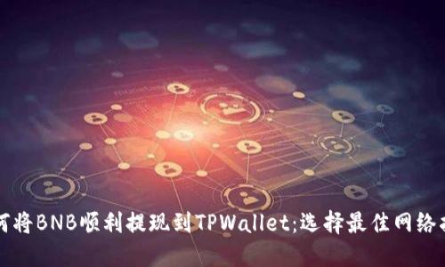如何将BNB顺利提现到TPWallet：选择最佳网络指南