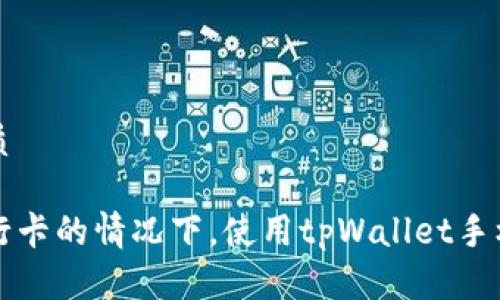 思考一个且的优质

如何在不需要银行卡的情况下，使用tpWallet手机支付的全面指南