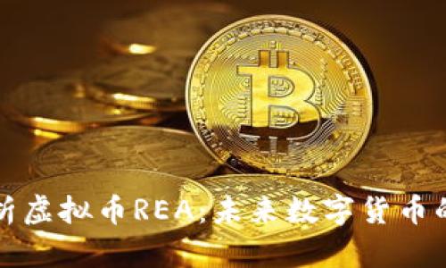 深入浅出解析虚拟币REA:未来数字货币的潜力与挑战