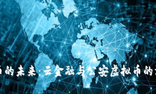 虚拟货币的未来：云金融与公安虚拟币的深度探讨