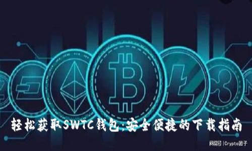 轻松获取SWTC钱包：安全便捷的下载指南