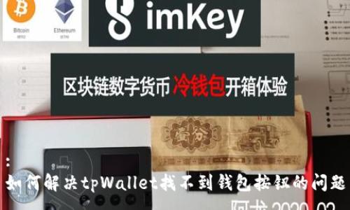 :
如何解决tpWallet找不到钱包按钮的问题