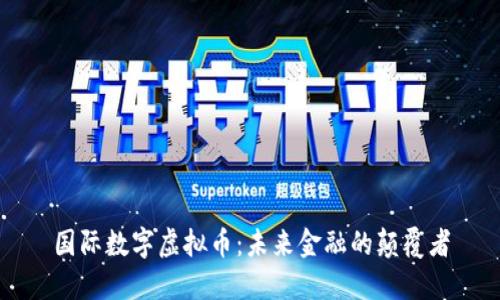 国际数字虚拟币：未来金融的颠覆者