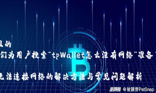 思考一个且的  
在这里，我们为用户搜索“tpWallet怎么没有网络”准备了一个优质

tpWallet无法连接网络的解决方法与常见问题解析