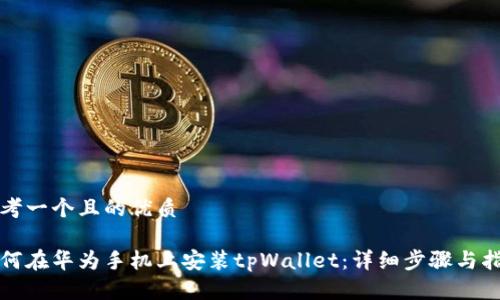 思考一个且的优质

如何在华为手机上安装tpWallet：详细步骤与指南