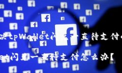 如何解决tpWallet闪兑一直待支付的问题？tpWallet闪