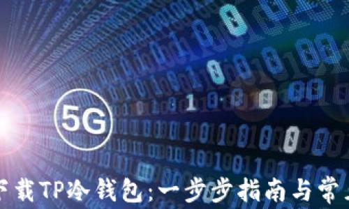 
如何安全下载TP冷钱包：一步步指南与常见问题解答
