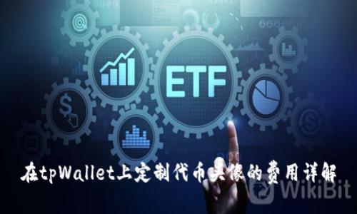 在tpWallet上定制代币头像的费用详解