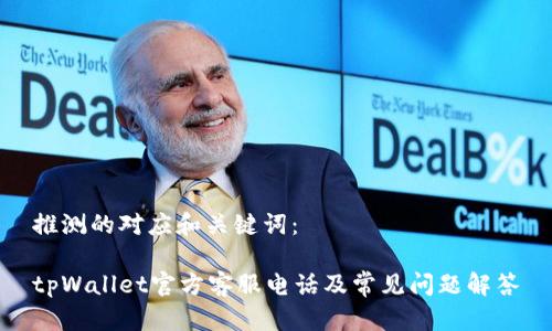 推测的对应和关键词：

tpWallet官方客服电话及常见问题解答