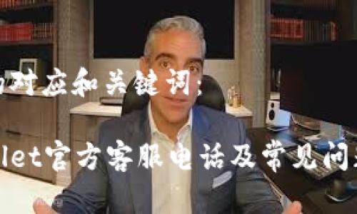 推测的对应和关键词：

tpWallet官方客服电话及常见问题解答