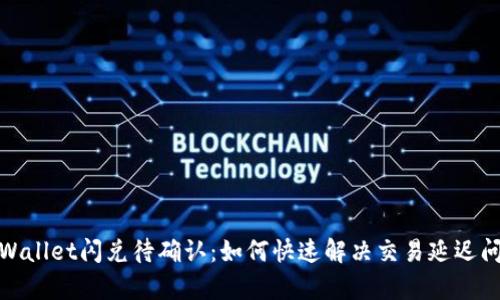 tpWallet闪兑待确认：如何快速解决交易延迟问题