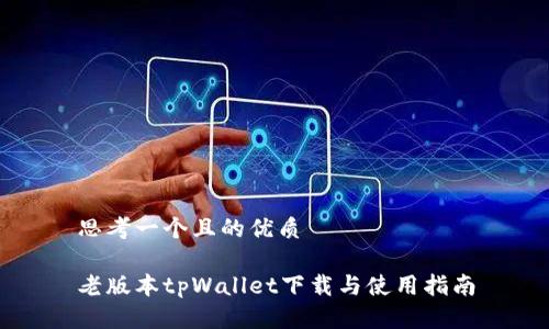 思考一个且的优质

老版本tpWallet下载与使用指南