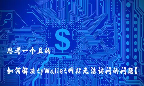 思考一个且的

如何解决tpWallet网站无法访问的问题？