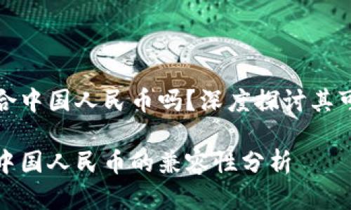虚拟货币适合中国人民币吗？深度探讨其可行性与风险

虚拟货币与中国人民币的兼容性分析