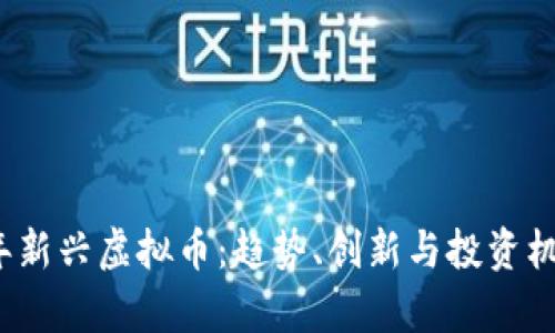2023年新兴虚拟币：趋势、创新与投资机会分析