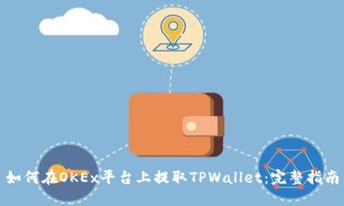 如何在OKEx平台上提取TPWallet：完整指南