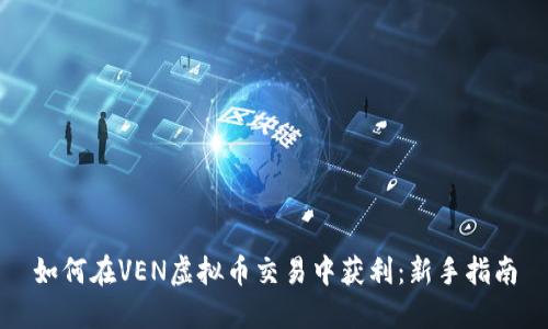 如何在VEN虚拟币交易中获利：新手指南