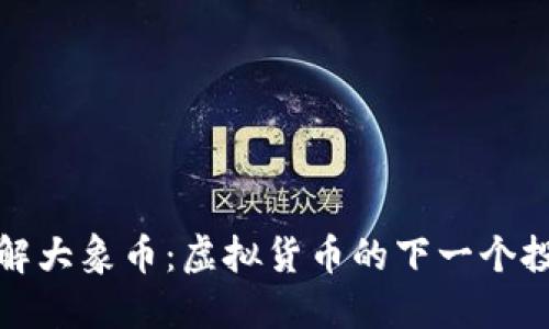 深入了解大象币：虚拟货币的下一个投资机会