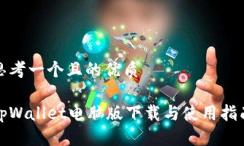 思考一个且的优质

tpWallet电脑版下载与使用指南