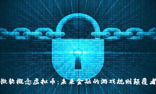 微软概念虚拟币：未来金融的游戏规则颠覆者