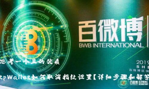 思考一个且的优质

tpWallet如何取消指纹设置？详细步骤和解答