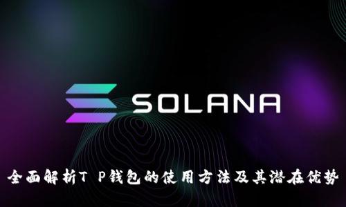 全面解析T P钱包的使用方法及其潜在优势