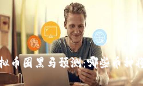 2023年虚拟币圈黑马预测：哪些币种将引领市场？