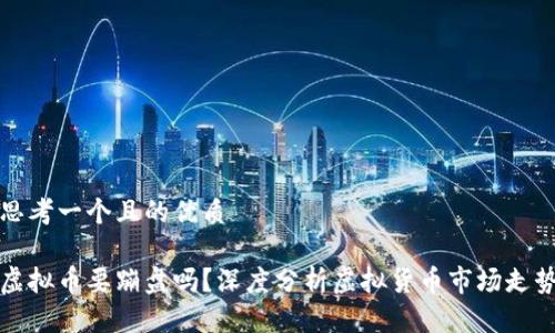思考一个且的优质

虚拟币要蹦盘吗？深度分析虚拟货币市场走势